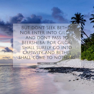 Picture 07 - Amos 5:5 WEB - But don't seek Bethel, Nor enter into Gilgal, And - Bible Verse Picture