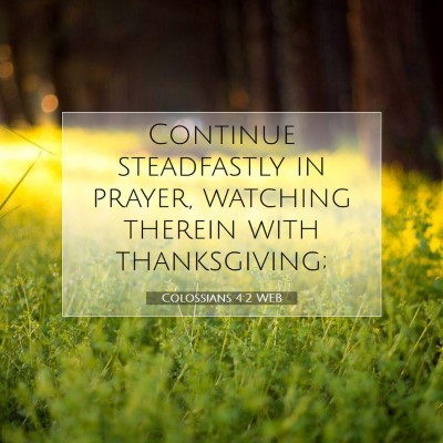 Picture 07 - Colossians 4:2 WEB - Continue steadfastly in prayer, watching therein - Bible Verse Picture