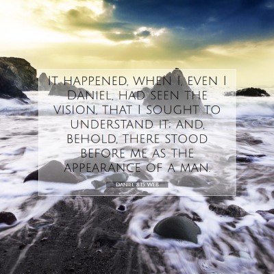 Picture 07 - Daniel 8:15 WEB - It happened, when I, even I Daniel, had seen the - Bible Verse Picture