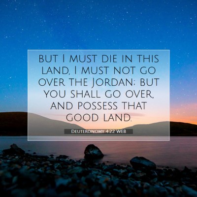 Picture 07 - Deuteronomy 4:22 WEB - but I must die in this land, I must not go over - Bible Verse Picture