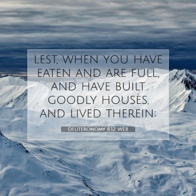 Picture 07 - Deuteronomy 8:12 WEB - lest, when you have eaten and are full, and have - Bible Verse Picture