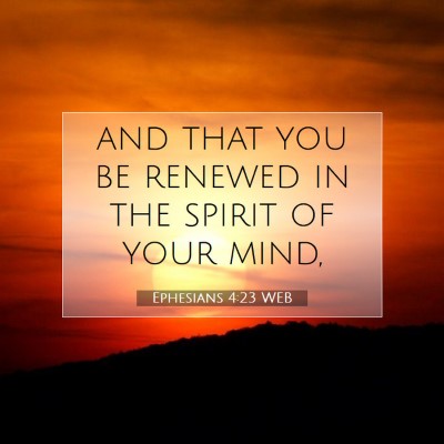 Picture 07 - Ephesians 4:23 WEB - and that you be renewed in the spirit of your - Bible Verse Picture