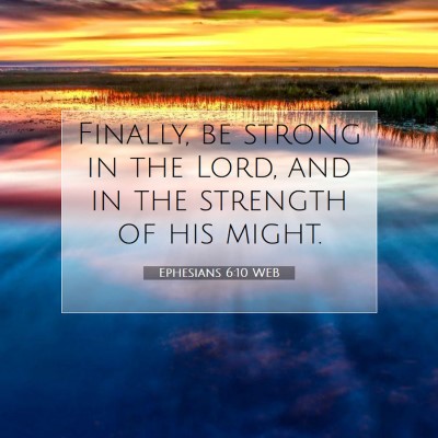 Picture 07 - Ephesians 6:10 WEB - Finally, be strong in the Lord, and in the - Bible Verse Picture