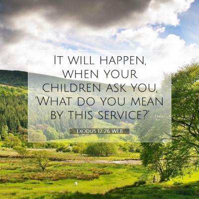 Picture 07 - Exodus 12:26 WEB - It will happen, when your children ask you, 'What - Bible Verse Picture