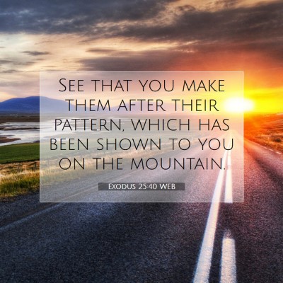 Picture 07 - Exodus 25:40 WEB - See that you make them after their pattern, which - Bible Verse Picture