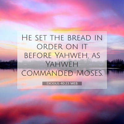 Picture 07 - Exodus 40:23 WEB - He set the bread in order on it before Yahweh, as - Bible Verse Picture