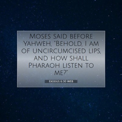 Picture 07 - Exodus 6:30 WEB - Moses said before Yahweh, 