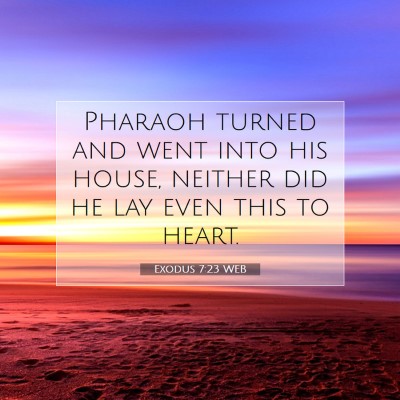Picture 07 - Exodus 7:23 WEB - Pharaoh turned and went into his house, neither - Bible Verse Picture