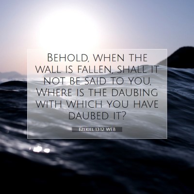 Picture 07 - Ezekiel 13:12 WEB - Behold, when the wall is fallen, shall it not be - Bible Verse Picture