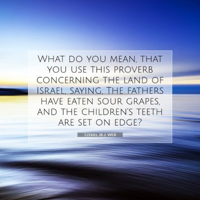 Picture 07 - Ezekiel 18:2 WEB - What do you mean, that you use this proverb - Bible Verse Picture