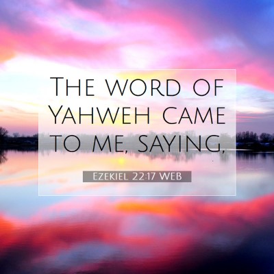 Picture 07 - Ezekiel 22:17 WEB - The word of Yahweh came to me, - Bible Verse Picture