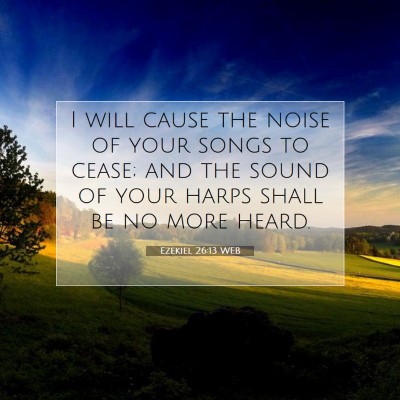Picture 07 - Ezekiel 26:13 WEB - I will cause the noise of your songs to cease; - Bible Verse Picture