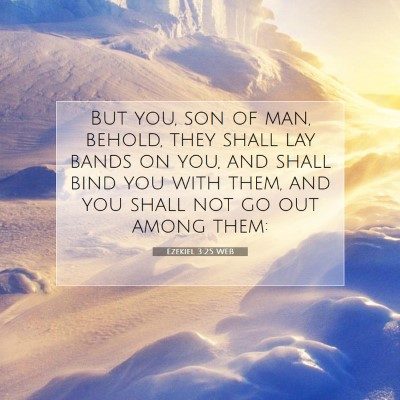 Picture 07 - Ezekiel 3:25 WEB - But you, son of man, behold, they shall lay bands - Bible Verse Picture