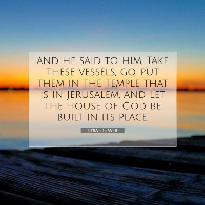 Picture 07 - Ezra 5:15 WEB - and he said to him, Take these vessels, go, put - Bible Verse Picture