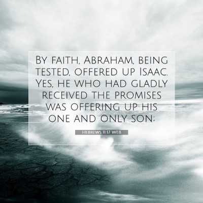 Picture 07 - Hebrews 11:17 WEB - By faith, Abraham, being tested, offered up - Bible Verse Picture
