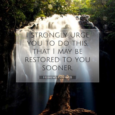 Picture 07 - Hebrews 13:19 WEB - I strongly urge you to do this, that I may be - Bible Verse Picture