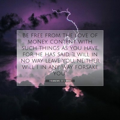 Picture 07 - Hebrews 13:5 WEB - Be free from the love of money, content with such - Bible Verse Picture
