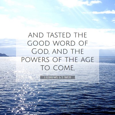 Picture 07 - Hebrews 6:5 WEB - and tasted the good word of God, and the powers - Bible Verse Picture
