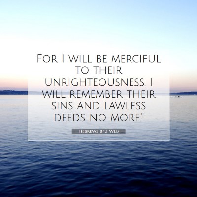 Picture 07 - Hebrews 8:12 WEB - For I will be merciful to their unrighteousness. - Bible Verse Picture