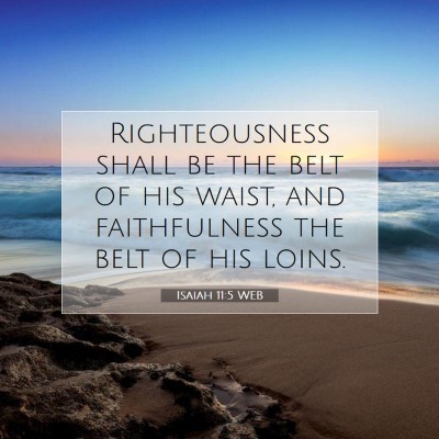 Picture 07 - Isaiah 11:5 WEB - Righteousness shall be the belt of his waist, and - Bible Verse Picture