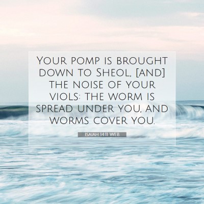Picture 07 - Isaiah 14:11 WEB - Your pomp is brought down to Sheol, [and] the - Bible Verse Picture