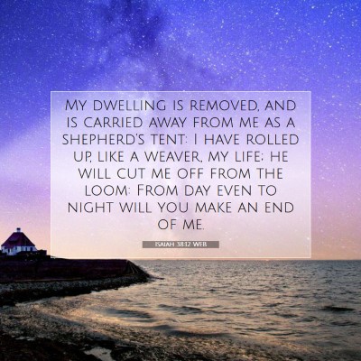 Picture 07 - Isaiah 38:12 WEB - My dwelling is removed, and is carried away from - Bible Verse Picture