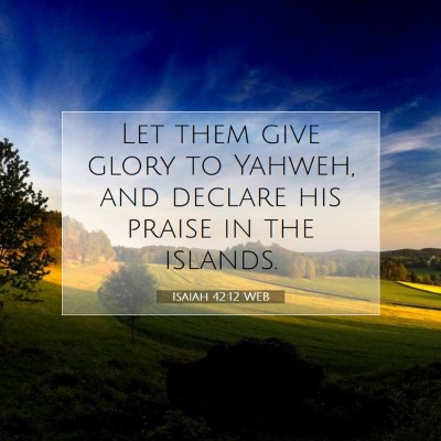 Picture 07 - Isaiah 42:12 WEB - Let them give glory to Yahweh, and declare his - Bible Verse Picture