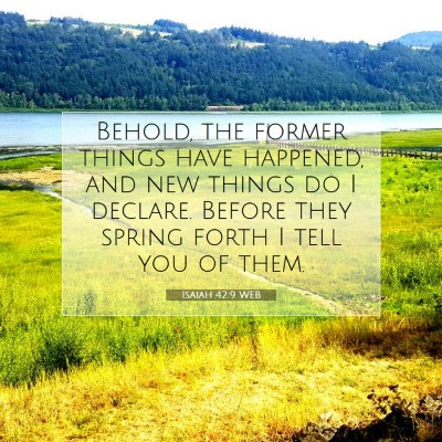 Picture 07 - Isaiah 42:9 WEB - Behold, the former things have happened, and new - Bible Verse Picture