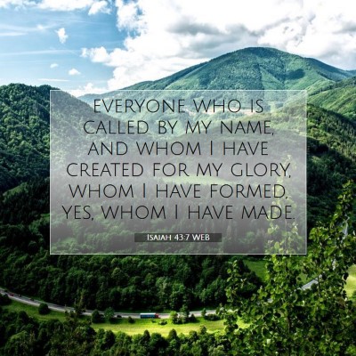 Picture 07 - Isaiah 43:7 WEB - everyone who is called by my name, and whom I - Bible Verse Picture
