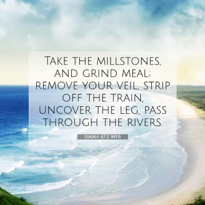 Picture 07 - Isaiah 47:2 WEB - Take the millstones, and grind meal; remove your - Bible Verse Picture