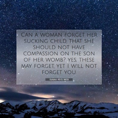 Picture 07 - Isaiah 49:15 WEB - Can a woman forget her sucking child, that she - Bible Verse Picture