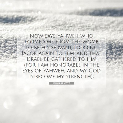 Picture 07 - Isaiah 49:5 WEB - Now says Yahweh who formed me from the womb to be - Bible Verse Picture