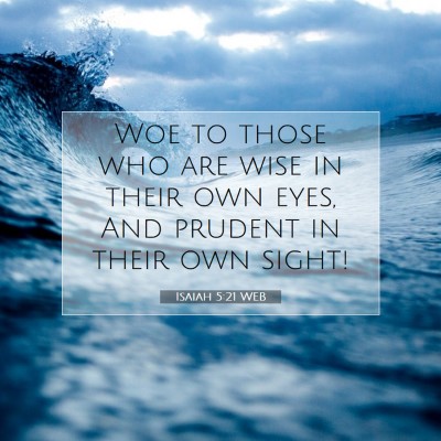 Picture 07 - Isaiah 5:21 WEB - Woe to those who are wise in their own eyes, And - Bible Verse Picture