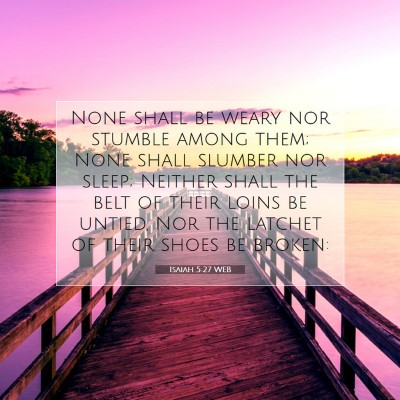 Picture 07 - Isaiah 5:27 WEB - None shall be weary nor stumble among them; None - Bible Verse Picture