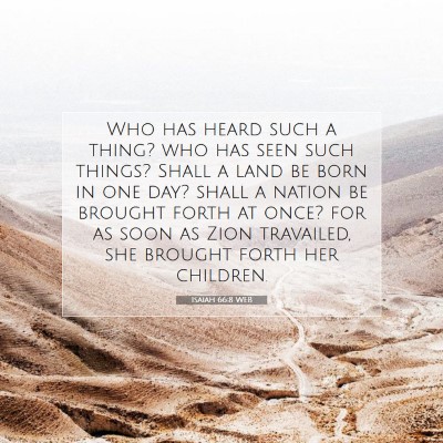 Picture 07 - Isaiah 66:8 WEB - Who has heard such a thing? who has seen such - Bible Verse Picture