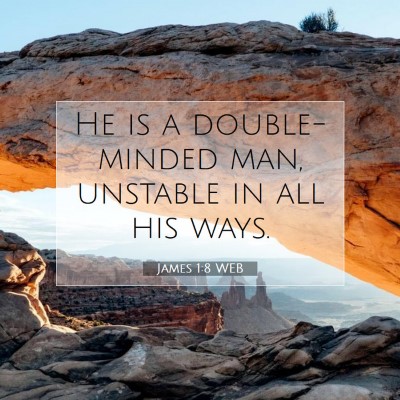 Picture 07 - James 1:8 WEB - He is a double-minded man, unstable in all his - Bible Verse Picture
