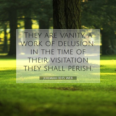 Picture 07 - Jeremiah 10:15 WEB - They are vanity, a work of delusion: in the time - Bible Verse Picture