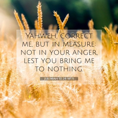Picture 07 - Jeremiah 10:24 WEB - Yahweh, correct me, but in measure: not in your - Bible Verse Picture