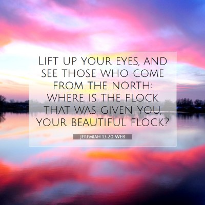 Picture 07 - Jeremiah 13:20 WEB - Lift up your eyes, and see those who come from - Bible Verse Picture