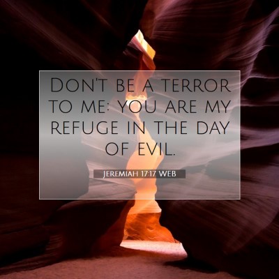 Picture 07 - Jeremiah 17:17 WEB - Don't be a terror to me: you are my refuge in the - Bible Verse Picture