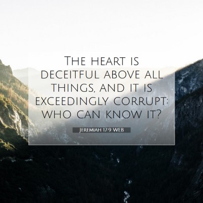 Picture 07 - Jeremiah 17:9 WEB - The heart is deceitful above all things, and it - Bible Verse Picture