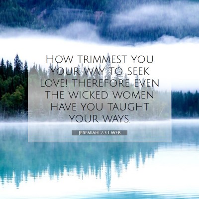 Picture 07 - Jeremiah 2:33 WEB - How trimmest you your way to seek love! therefore - Bible Verse Picture