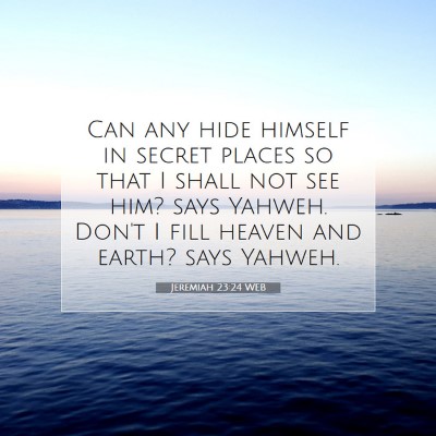 Picture 07 - Jeremiah 23:24 WEB - Can any hide himself in secret places so that I - Bible Verse Picture