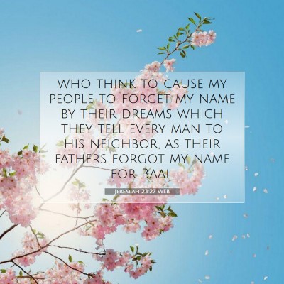 Picture 07 - Jeremiah 23:27 WEB - who think to cause my people to forget my name by - Bible Verse Picture