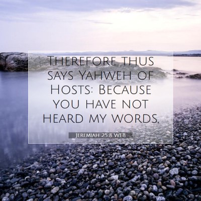 Picture 07 - Jeremiah 25:8 WEB - Therefore thus says Yahweh of Hosts: Because you - Bible Verse Picture