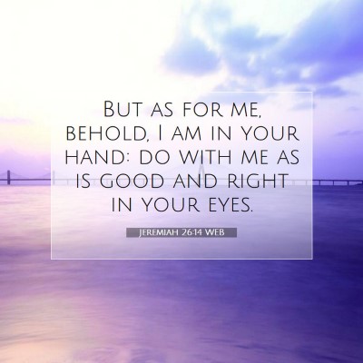 Picture 07 - Jeremiah 26:14 WEB - But as for me, behold, I am in your hand: do with - Bible Verse Picture