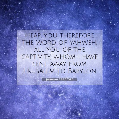 Picture 07 - Jeremiah 29:20 WEB - Hear you therefore the word of Yahweh, all you of - Bible Verse Picture