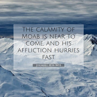 Picture 07 - Jeremiah 48:16 WEB - The calamity of Moab is near to come, and his - Bible Verse Picture