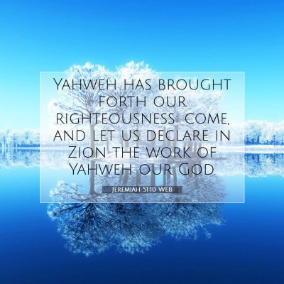 Picture 07 - Jeremiah 51:10 WEB - Yahweh has brought forth our righteousness: come, - Bible Verse Picture