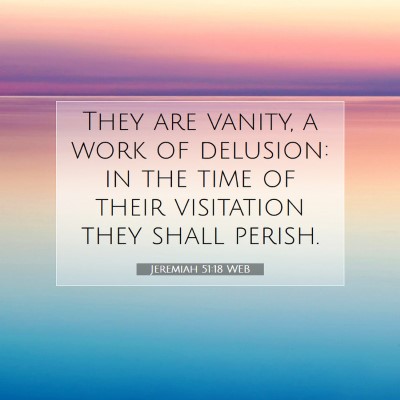 Picture 07 - Jeremiah 51:18 WEB - They are vanity, a work of delusion: in the time - Bible Verse Picture